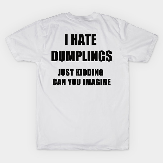 i hate dumplings just kiddins can you imagine by itacc